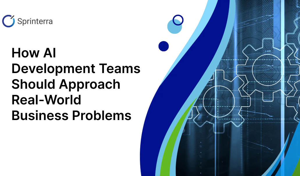 How AI Development Teams Should Approach Real-World Business Problems